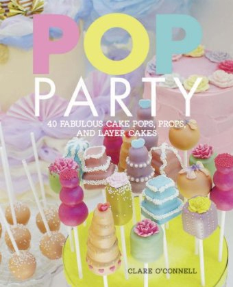 Pop Party Recipes - Fabulous Cake Pops, Layer Cakes and More