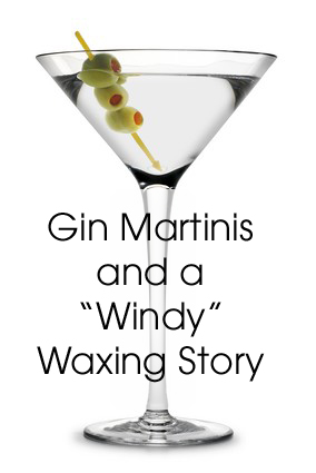 Gin Martinis and a Windy Waxing Story